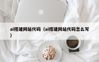 运城ai搭建网站代码（ai搭建网站代码怎么写）
