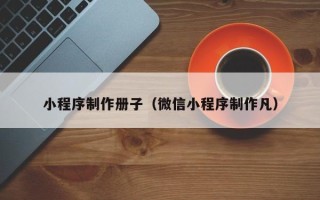 运城小程序制作册子（微信小程序制作凡）