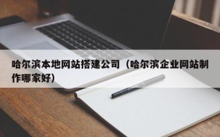 运城哈尔滨本地网站搭建公司（哈尔滨企业网站制作哪家好）