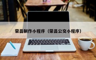 运城荣昌制作小程序（荣昌公交小程序）