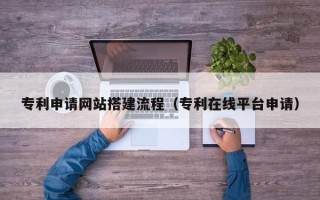 运城专利申请网站搭建流程（专利在线平台申请）