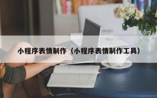运城小程序表情制作（小程序表情制作工具）