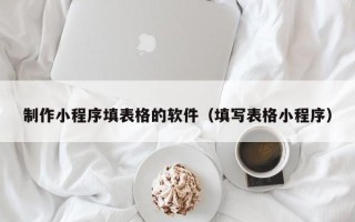 运城制作小程序填表格的软件（填写表格小程序）