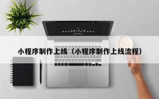 运城小程序制作上线（小程序制作上线流程）