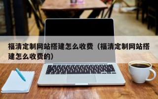 运城福清定制网站搭建怎么收费（福清定制网站搭建怎么收费的）