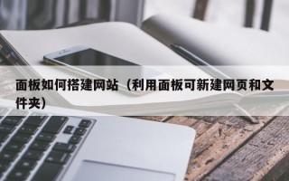 运城面板如何搭建网站（利用面板可新建网页和文件夹）