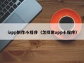 运城iapp制作小程序（怎样做app小程序）