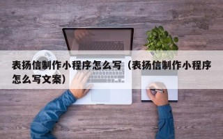 运城表扬信制作小程序怎么写（表扬信制作小程序怎么写文案）