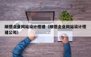 运城顺德企业网站设计搭建（顺德企业网站设计搭建公司）