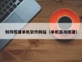 运城如何搭建单机软件网站（单机游戏搭建）