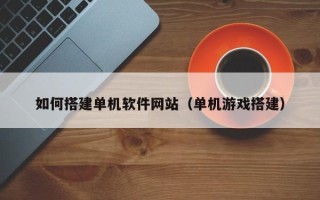 运城如何搭建单机软件网站（单机游戏搭建）