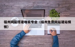 运城福州网站搭建哪家专业（福州免费网站建站模板）