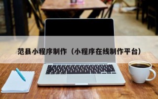 运城范县小程序制作（小程序在线制作平台）