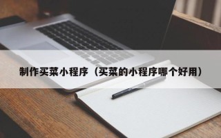 运城制作买菜小程序（买菜的小程序哪个好用）
