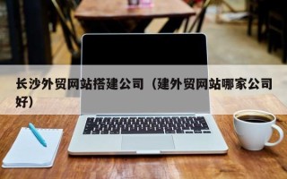 运城长沙外贸网站搭建公司（建外贸网站哪家公司好）